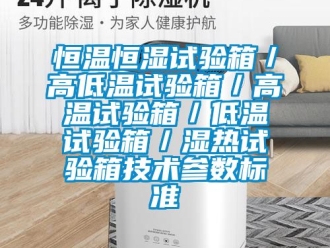 知識百科恒溫恒濕試驗箱／高低溫試驗箱／高溫試驗箱／低溫試驗箱／濕熱試驗箱技術參數標準