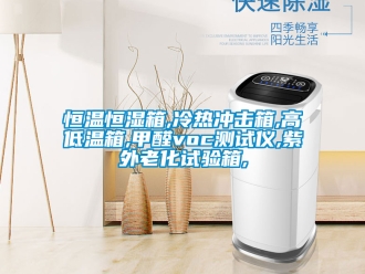 知識百科恒溫恒濕箱,冷熱沖擊箱,高低溫箱,甲醛voc測試儀,紫外老化試驗箱,