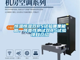 知識百科恒溫恒濕雙85試驗哪里能做，可靠性測試雙85試驗項目介紹