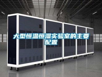 知識百科大型恒溫恒濕實驗室的主要配置