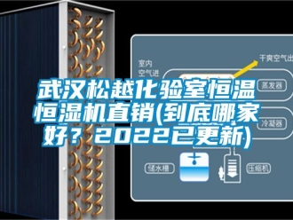 知識百科武漢松越化驗室恒溫恒濕機直銷(到底哪家好？2022已更新)