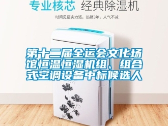 知識百科第十二屆全運會文化場館恒溫恒濕機組、組合式空調設備中標候選人