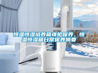 知識(shí)百科恒溫恒濕培養(yǎng)箱維護(hù)保養(yǎng)，恒溫恒濕箱日常保養(yǎng)摘要