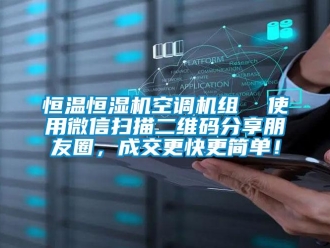 知識百科恒溫恒濕機空調機組  使用微信掃描二維碼分享朋友圈，成交更快更簡單！