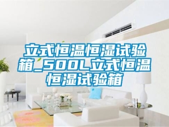 知識(shí)百科立式恒溫恒濕試驗(yàn)箱_500L立式恒溫恒濕試驗(yàn)箱