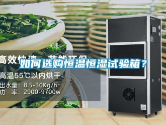 知識(shí)百科如何選購(gòu)恒溫恒濕試驗(yàn)箱？
