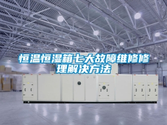 知識(shí)百科恒溫恒濕箱七大故障維修修理解決方法