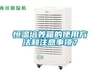 知識百科恒溫培養箱的使用方法和注意事項？