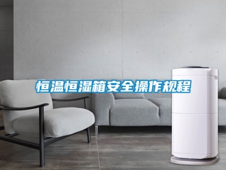 知識百科恒溫恒濕箱安全操作規程