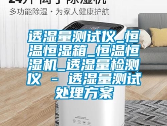 知識百科透濕量測試儀_恒溫恒濕箱_恒溫恒濕機_透濕量檢測儀 - 透濕量測試處理方案