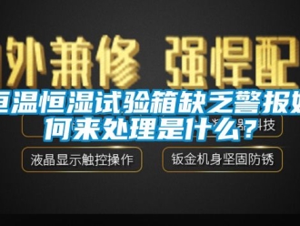 知識百科恒溫恒濕試驗箱缺乏警報如何來處理是什么？