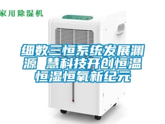知識百科細數三恒系統發展淵源 慧科技開創恒溫恒濕恒氧新紀元