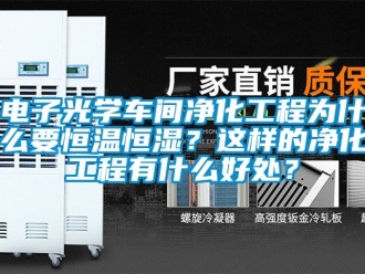 知識(shí)百科電子光學(xué)車間凈化工程為什么要恒溫恒濕？這樣的凈化工程有什么好處？