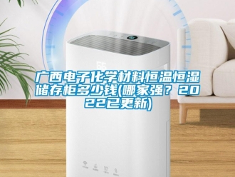 知識百科廣西電子化學材料恒溫恒濕儲存柜多少錢(哪家強？2022已更新)