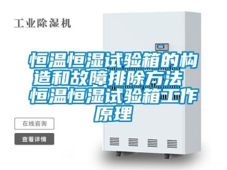 知識百科恒溫恒濕試驗箱的構(gòu)造和故障排除方法 恒溫恒濕試驗箱工作原理