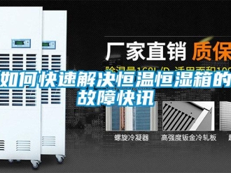 知識(shí)百科如何快速解決恒溫恒濕箱的故障快訊
