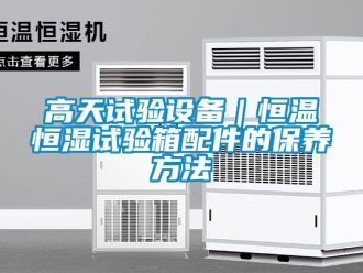 知識百科高天試驗設備｜恒溫恒濕試驗箱配件的保養方法