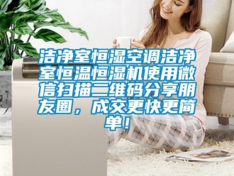 知識百科潔凈室恒濕空調潔凈室恒溫恒濕機使用微信掃描二維碼分享朋友圈，成交更快更簡單！