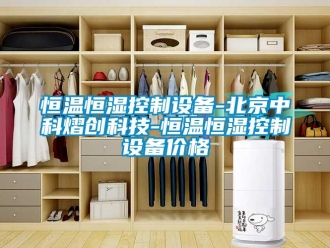 知識百科恒溫恒濕控制設備-北京中科熠創科技-恒溫恒濕控制設備價格