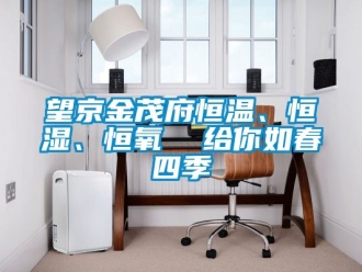 知識(shí)百科望京金茂府恒溫、恒濕、恒氧  給你如春四季