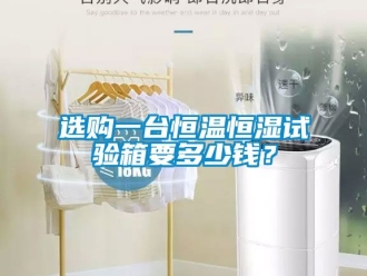 知識百科選購一臺恒溫恒濕試驗箱要多少錢？