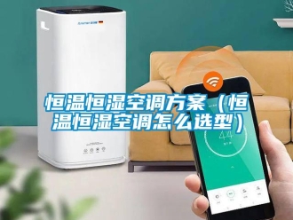 知識百科恒溫恒濕空調方案（恒溫恒濕空調怎么選型）