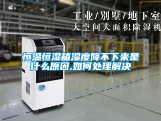 知識百科恒溫恒濕箱濕度降不下來是什么原因,如何處理解決