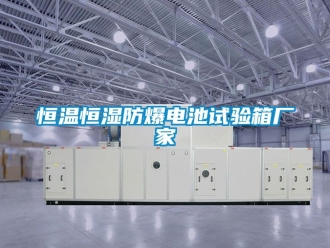 知識百科恒溫恒濕防爆電池試驗箱廠家