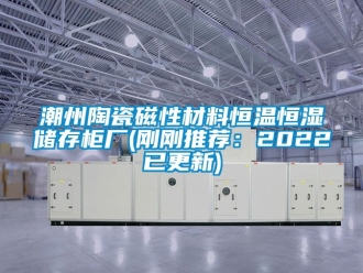 知識百科潮州陶瓷磁性材料恒溫恒濕儲存柜廠(剛剛推薦：2022已更新)