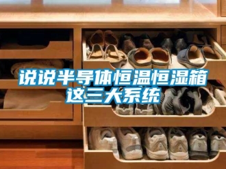 知識百科說說半導體恒溫恒濕箱這三大系統
