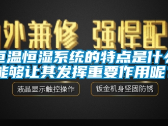 知識(shí)百科恒溫恒濕系統(tǒng)的特點(diǎn)是什么能夠讓其發(fā)揮重要作用呢？