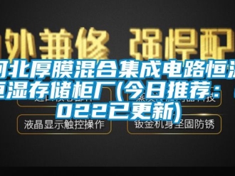 知識百科河北厚膜混合集成電路恒溫恒濕存儲柜廠(今日推薦：2022已更新)
