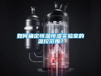 知識百科如何確定恒溫恒濕實驗室的溫控范圍？