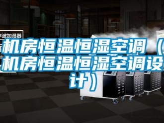 知識百科機房恒溫恒濕空調（機房恒溫恒濕空調設計）
