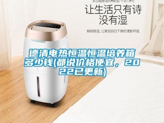 知識百科德清電熱恒溫恒溫培養箱多少錢(都說價格便宜，2022已更新)