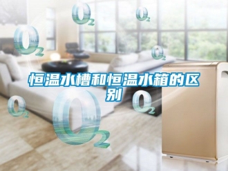 知識百科恒溫水槽和恒溫水箱的區別