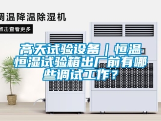 知識百科高天試驗設備｜恒溫恒濕試驗箱出廠前有哪些調試工作？