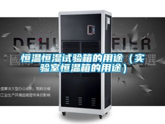 知識(shí)百科恒溫恒濕試驗(yàn)箱的用途（實(shí)驗(yàn)室恒溫箱的用途）