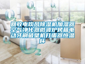 知識百科回收電吹風除濕機加濕器空氣凈化器微波爐烤箱電動牙刷破壁機打蛋器恒溫杯