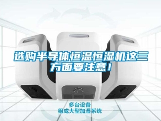 知識百科選購半導體恒溫恒濕機這三方面要注意！