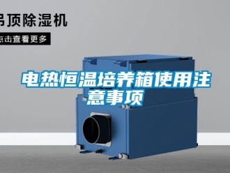 知識(shí)百科電熱恒溫培養(yǎng)箱使用注意事項(xiàng)