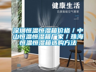 知識(shí)百科深圳恒溫恒濕箱價(jià)格／中山恒溫恒濕箱廠家／珠海恒溫恒濕箱選購(gòu)方法