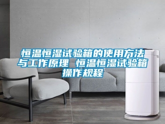 知識百科恒溫恒濕試驗箱的使用方法與工作原理 恒溫恒濕試驗箱操作規程