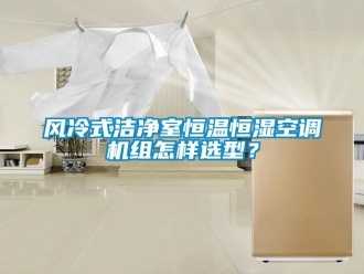 知識百科風冷式潔凈室恒溫恒濕空調(diào)機組怎樣選型？