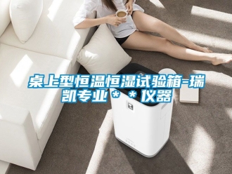 知識(shí)百科桌上型恒溫恒濕試驗(yàn)箱-瑞凱專(zhuān)業(yè)＊＊儀器