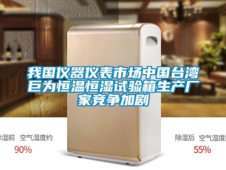 知識百科我國儀器儀表市場中國臺灣巨為恒溫恒濕試驗箱生產廠家競爭加劇