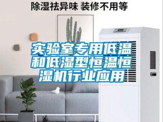 知識百科實驗室專用低溫和低濕型恒溫恒濕機行業應用