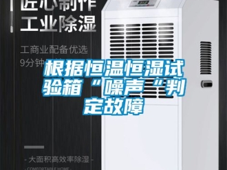 知識百科根據恒溫恒濕試驗箱“噪聲“判定故障