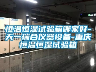 知識百科恒溫恒濕試驗箱哪家好-天一瑞合儀器設(shè)備-重慶恒溫恒濕試驗箱