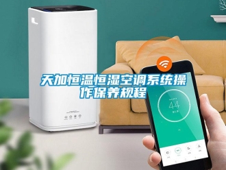 知識百科天加恒溫恒濕空調系統操作保養規程